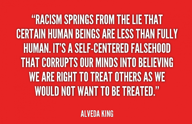 Racism Springs From The Lie That Certain Human Beings Are Less Than Fully Human. It's a self-centered falsehood that.... Alveda King