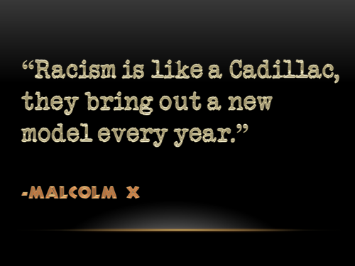 Racism is like a Cadillac, they bring out a new model every year. Malcolm X