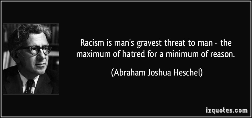 Racism is man's gravest threat to man - the maximum of hatred for a minimum of reason. Abraham Joshua Heschel