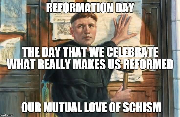 Reformation Day The Day That We Celebrate What Really Makes Us Reformed Our Mutual Love Of Schism