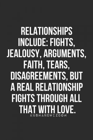 Relationships include fights, jealousy, arguments, faith, tears, disagreements, but a REAL relationship fight through all that with love.