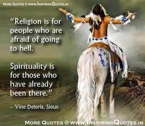 Religion is for people who're afraid of going to hell. Spirituality is for those who've already been there. Vine Deloria Jr.