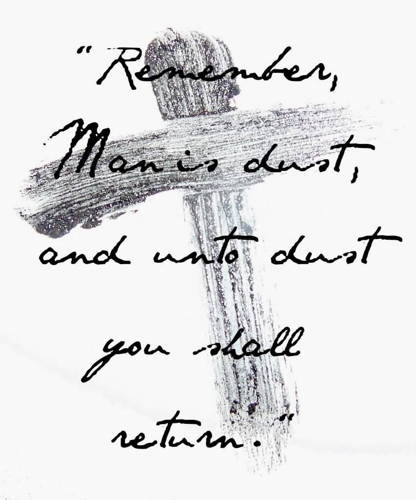 Remember Man Is Dust, And Into Dust You Shall Return Happy Ash Wednesday