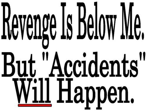 Revenge Is Below Me. But Accidents Will Happen.