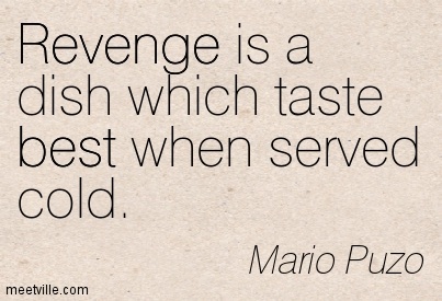 Revenge is a dish which people of taste prefer to eat cold. Mario Puzo