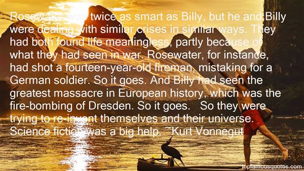 Rosewater was twice as smart as Billy, but he and Billy were dealing with similar crises in similar ways. They had both found life meaningless, partly because of ... Kurt Vonnegut