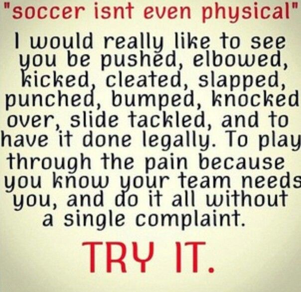 SOCCER ISN'T EVEN PHYSICAL I would really like to see you pushed, elbowed, kicked, cleated, slapped, punched ...