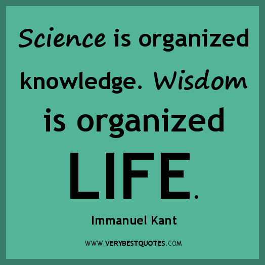 Science is organized knowledge. Wisdom is organized life. Immanuel Kant