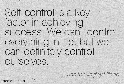 Self-control is a key factor in achieving success. We can't control everything in life, but we can definitely control ourselves. Jan Mckingley Hilado
