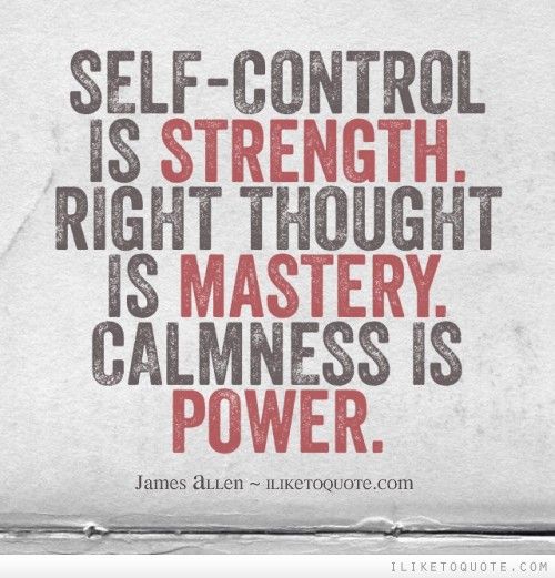Self-control is strength. Right thought is mastery. Calmness is power. James Allen