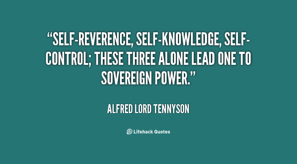 Self-reverence, self-knowledge, self-control; these three alone lead one to sovereign power. Alfred Lord Tennyson