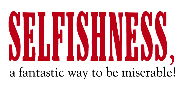 Selfishness A Fantastic Way To Be Miserable