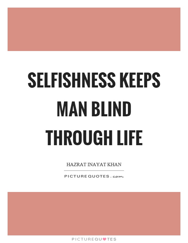 Selfishness keeps man blind through life. Hazrat Inayat Khan