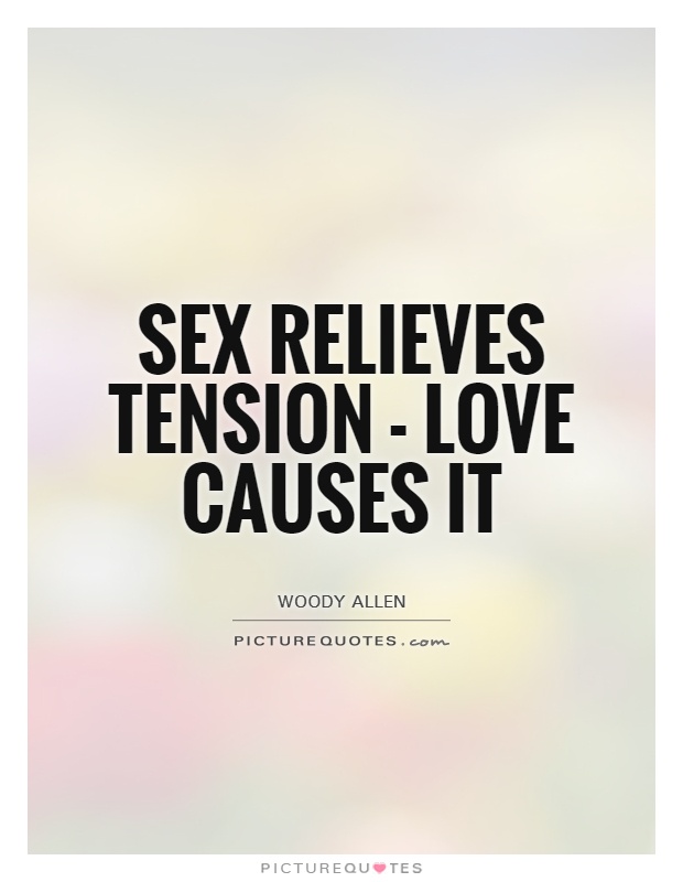 Sex relieves tension - love causes it. Woody Allen