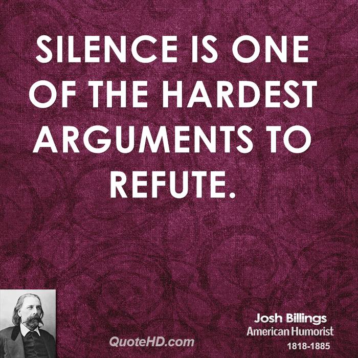 Silence is one of the hardest arguments to refute. Josh Billings
