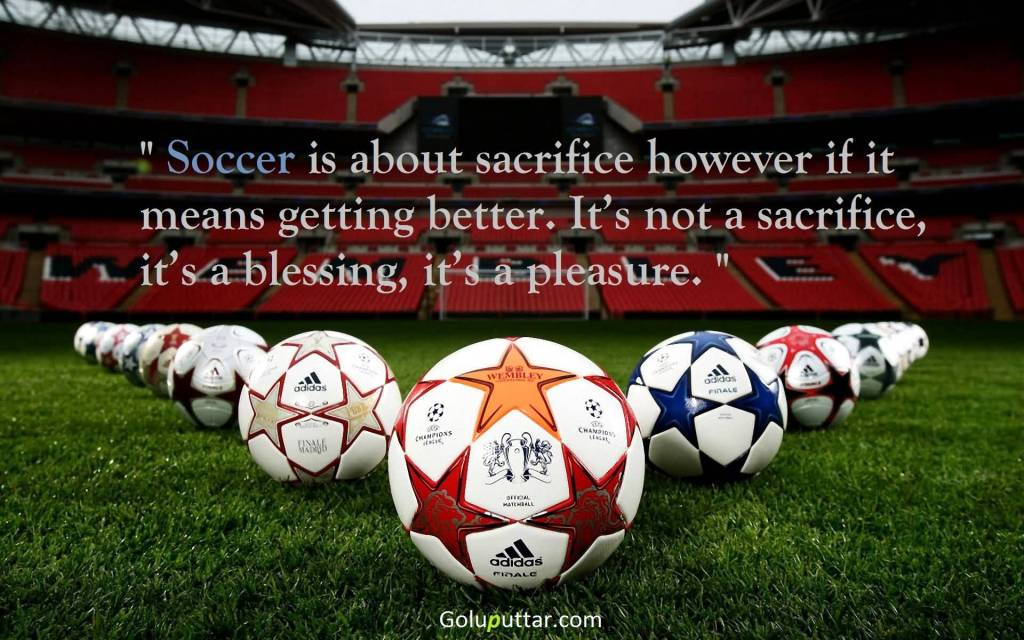 Soccer Is About Sacrifice However If It Means Getting Better. It's Not A Sacrifice, it's A Blessing, It's A Pleasure.