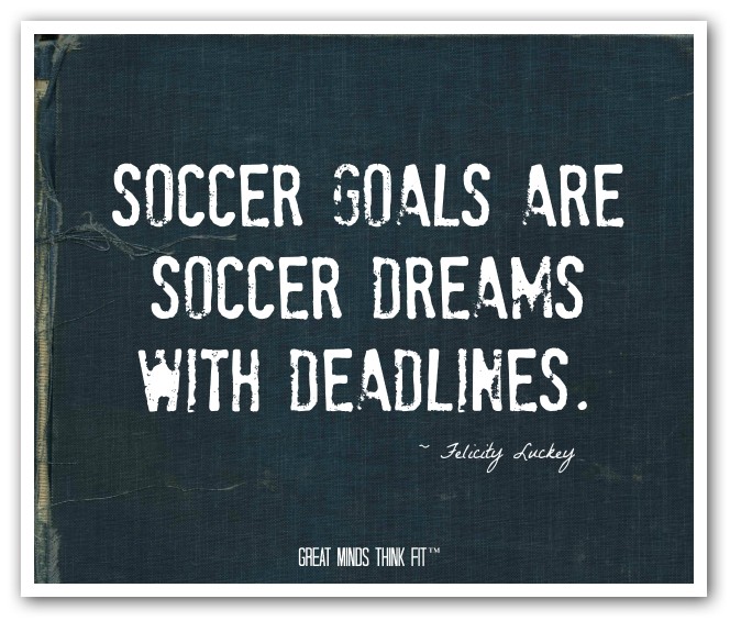 Soccer goals are soccer dreams with deadlines.
