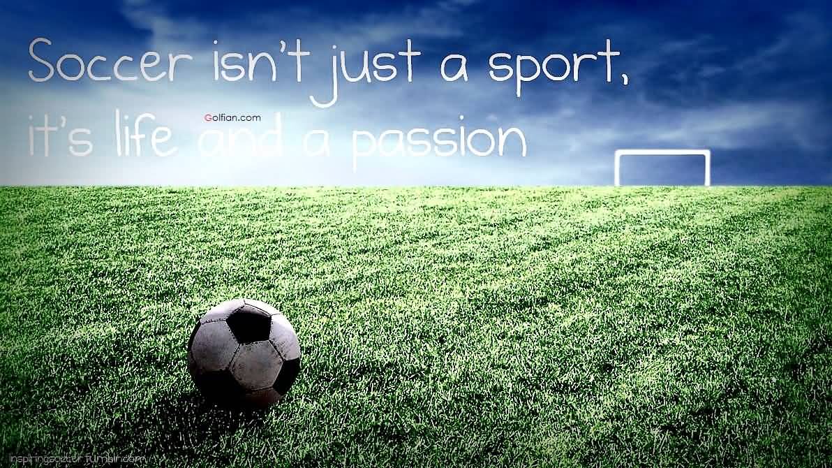 Soccer isn't just a sport. It's life and a passion