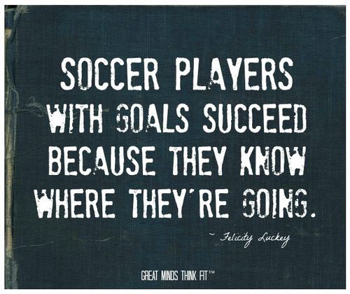 Soccer players with goals succeed because they know where they're going.  Felicity Luckey