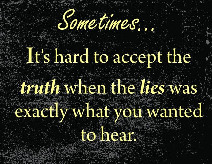 Sometimes It's hard to accept the truth when the lies were exactly what you wanted to hear