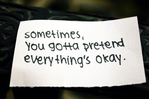Sometimes, You gotta pretend everything's okay