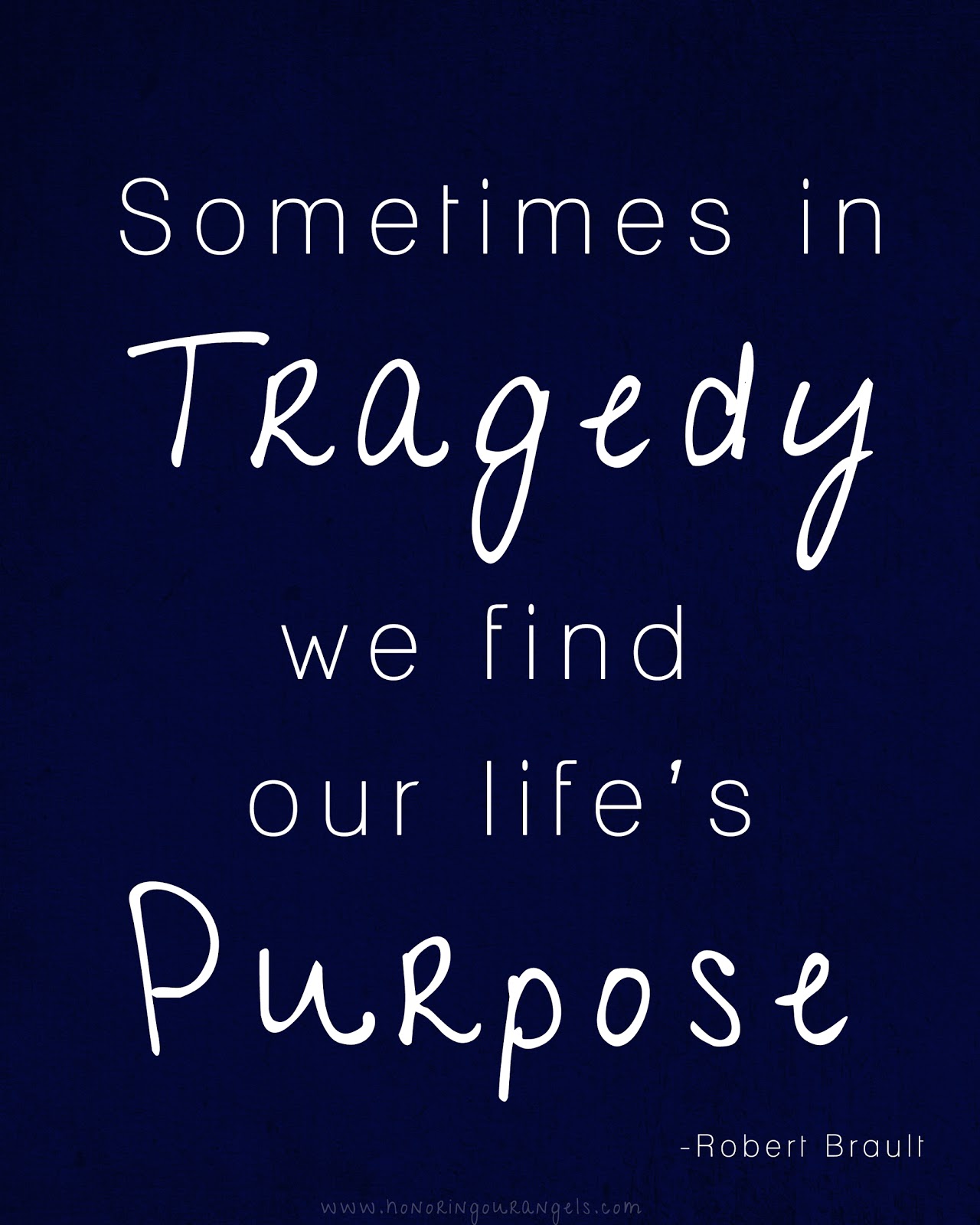 Sometimes in tragedy we find our life's purpose. Robert Brault