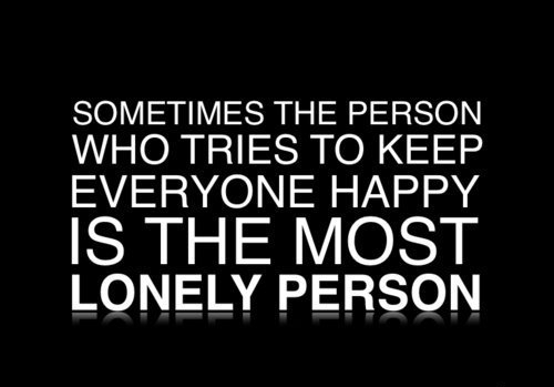 Sometimes the person who tries to keep everyone happy is the most lonely person