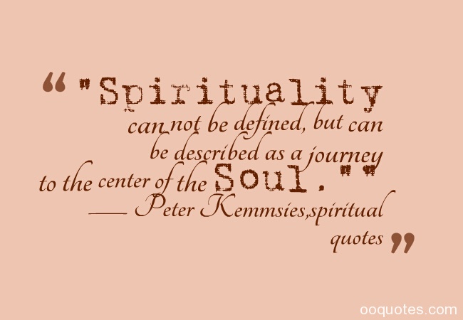 Spirituality can not be defined, but can be described as a journey to the center of the Soul. Peter Kemmsies.