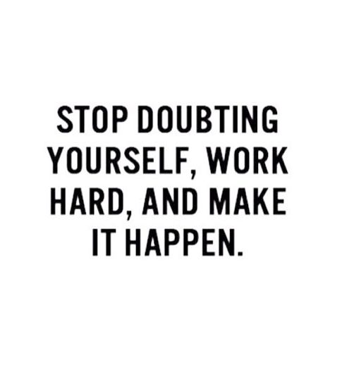 Stop doubting yourself, work hard and make it happen