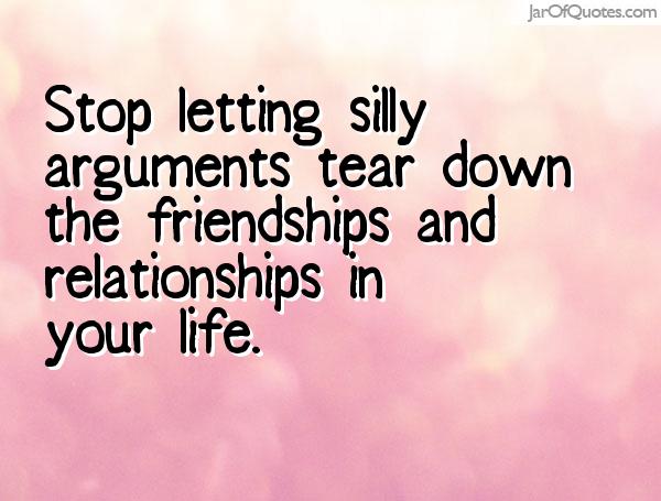 Stop letting silly arguments tear down the friendships and relationships in your life