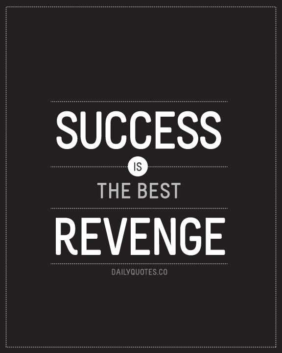 Success Is The Best Revenge.