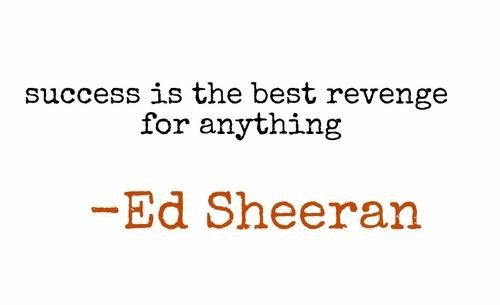 Success is the best revenge for anything. Ed Sheeran