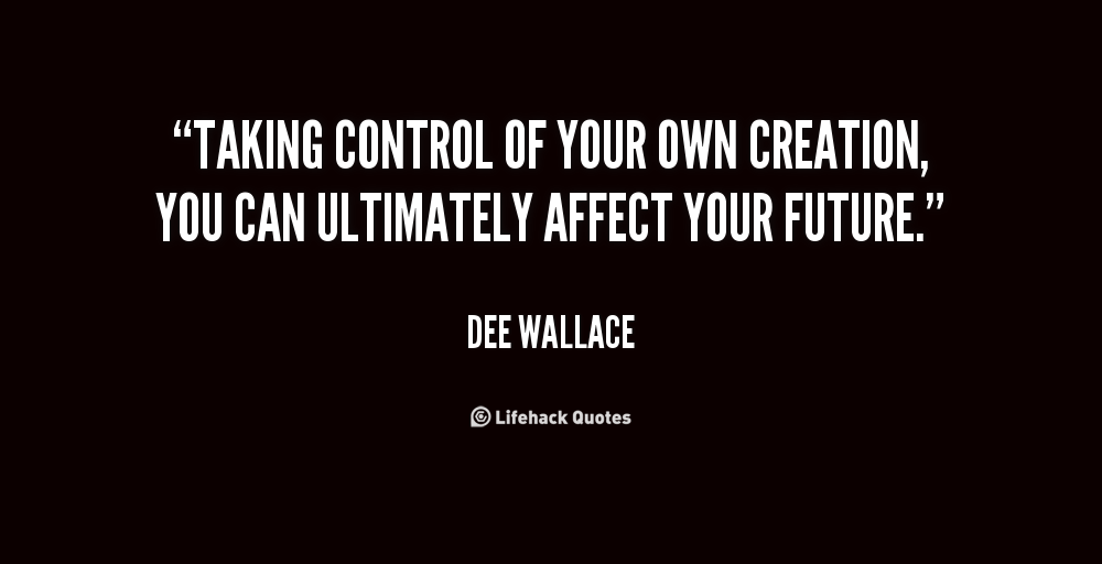 Taking control of your own creation, you can ultimately affect your future. Dee Wallace