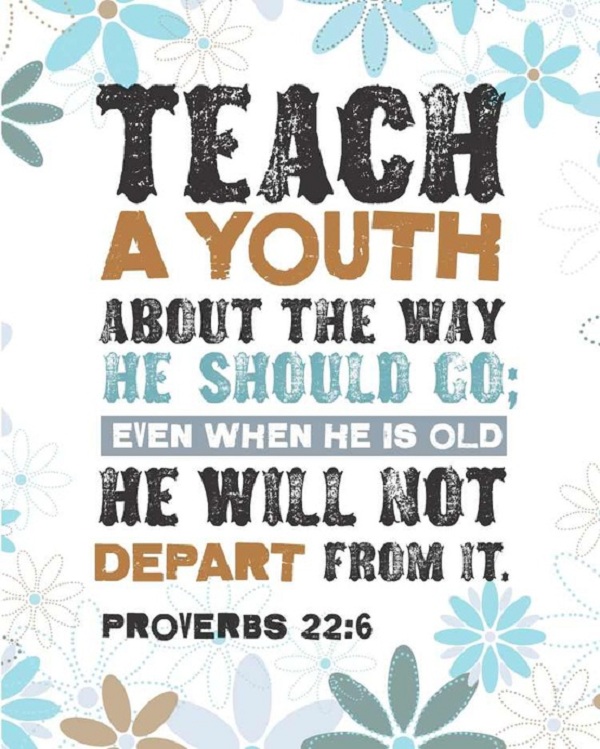 Teach a youth about the way he should go; even when he is old he will not depart from it