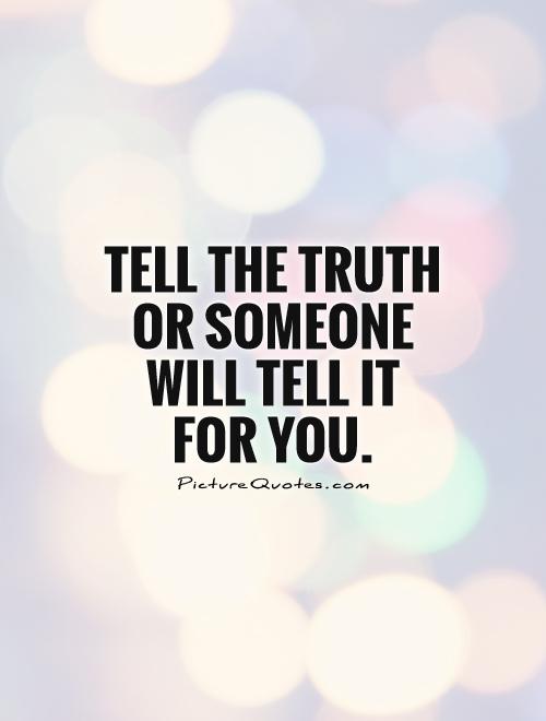 Tell the truth or someone will tell it for you