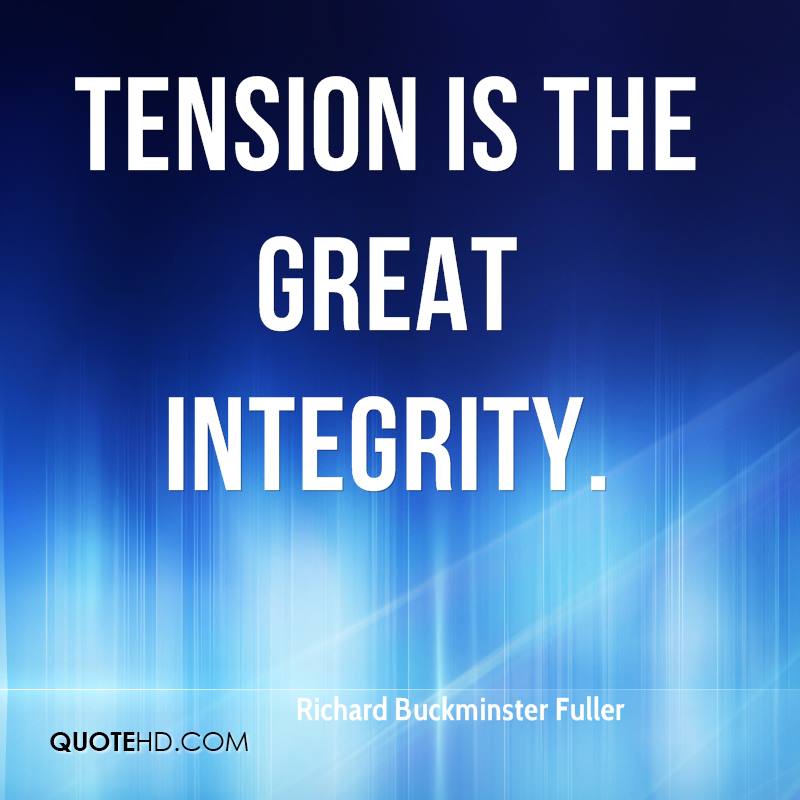 Tension is the great integrity. Richard Buckminster Fuller