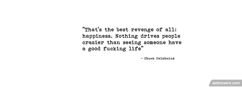 That's the best revenge of all happiness. Nothing drives people crazier than seeing someone have a good fucking life. Chuch Palehniuk