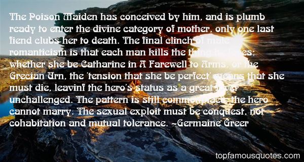 The Poison Maiden has conceived by him, and is plumb ready to enter the divine category of mother, only one last fiend clubs her to death. The final clinch of ...... Germaine Greer