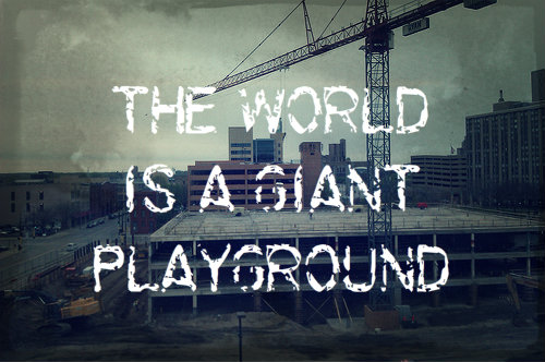 The World Is A Giant Playground
