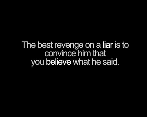 The best revenge on a liar is to convince him that you believe what he said. Nassim Taleb.