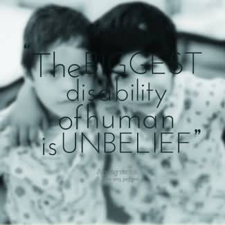 The biggest disability of human is unbelief.