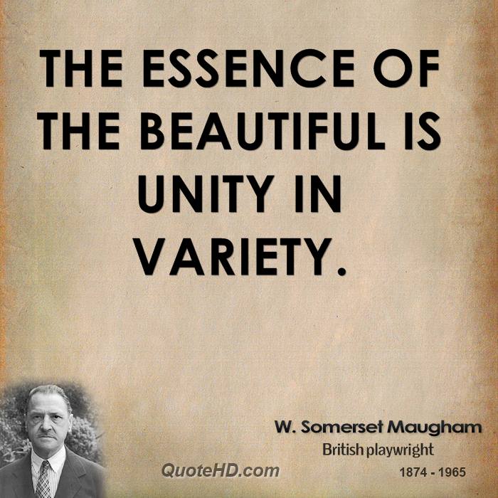 The essence of the beautiful is unity in variety. W. Somerset Maugham