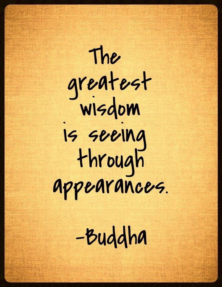 The greatest wisdom is seeing through appearances. Buddha