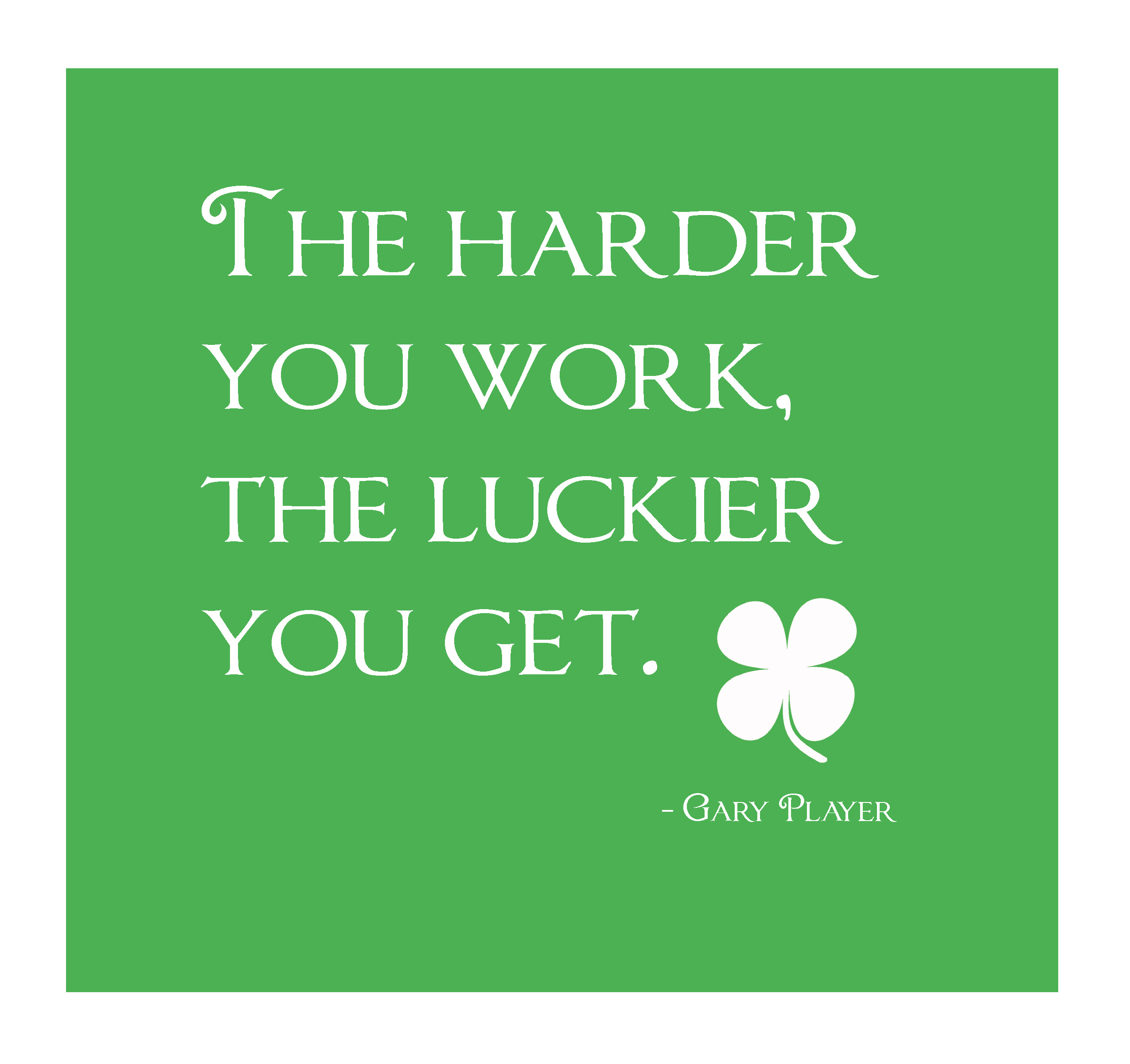 The harder you work, the luckier you get. Gary Player