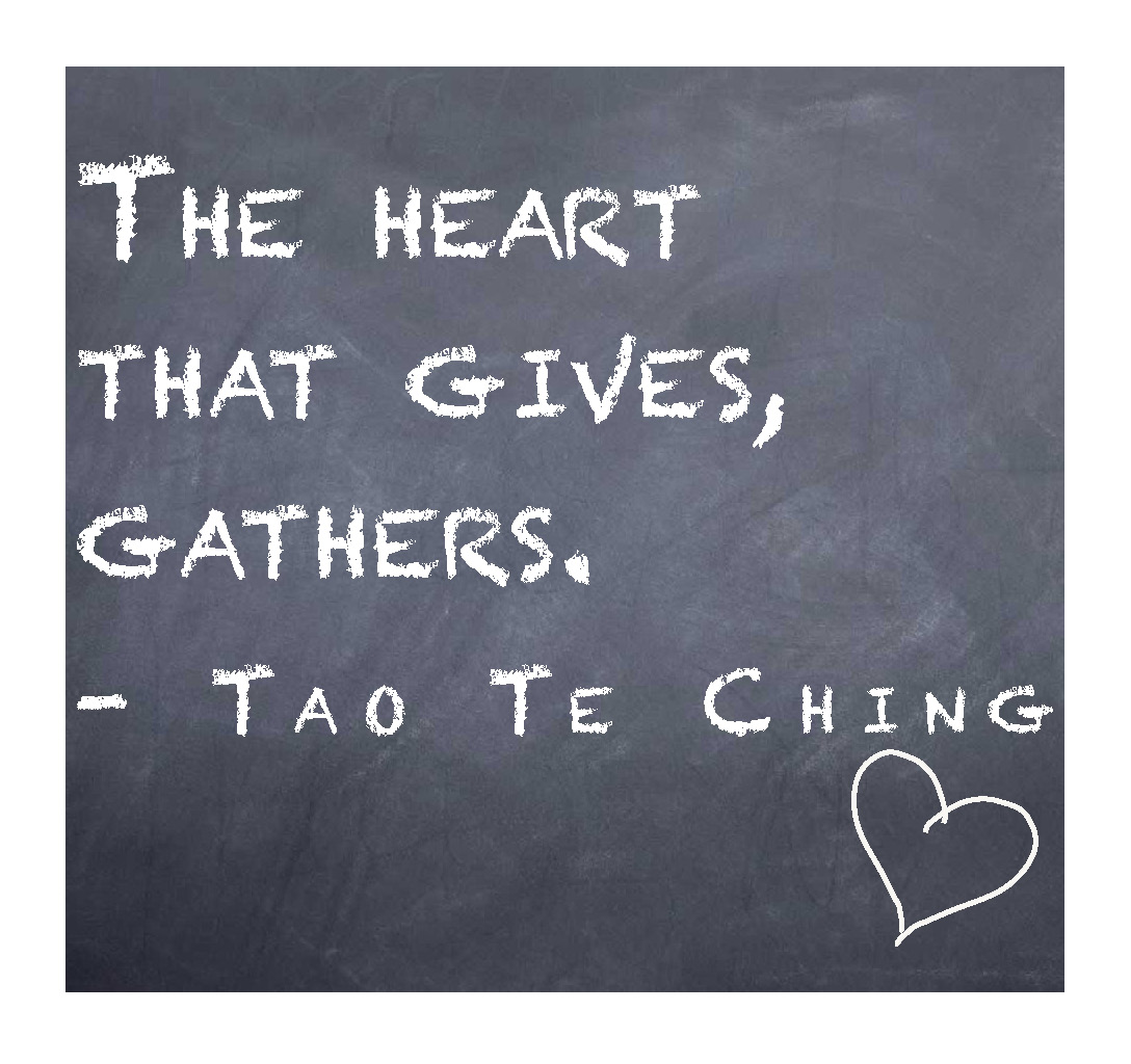 The heart that gives, gathers. Tao Te Ching