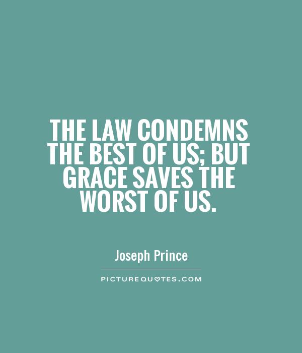 The law condemns the best of us; but grace saves the worst of us. Joseph Prince