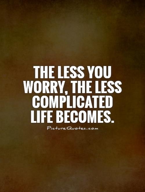 The less you worry, the less complicated life becomes