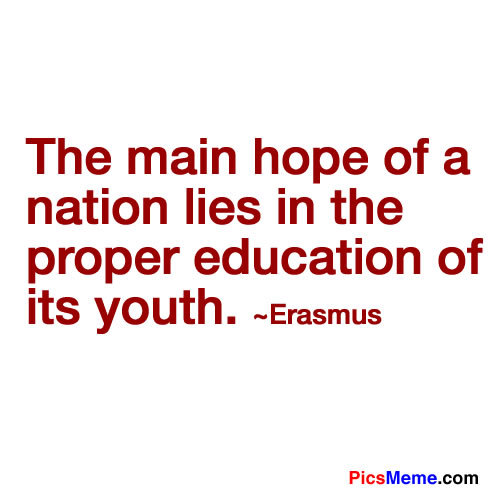 The main hope of a nation lies in the proper education of its youth. Erasmus