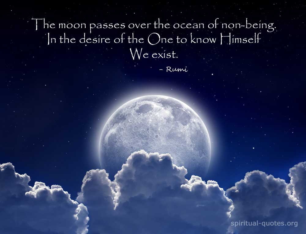 The moon passes over the ocean of non-being. In the desire of the One to know Himself, We exist. Rumi