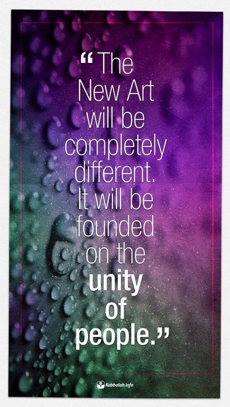 The new art will be completely different. It will be founded on the unity of people